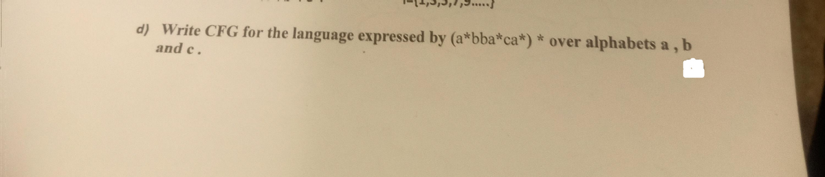 d) Write CFG for the language expressed by (a*bba*ca*) * over alphabets a, b
and c.