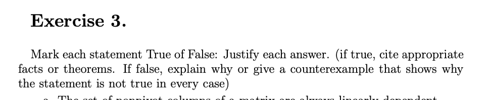 Exercise 3.
Mark each statement True of False: Justify each answer. (if true, cite appropriate
facts or theorems. If false, explain why or give a counterexample that shows why
the statement is not true in every case)
HOua lin0onlu
don
Hont
