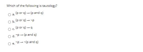 Which of the following is tautology?
a. (p or q) – (p and q)
O b. (p or q) - p
O. (p or q) – q
O d. "P - (p and q)
O e. "P --(p and q)
