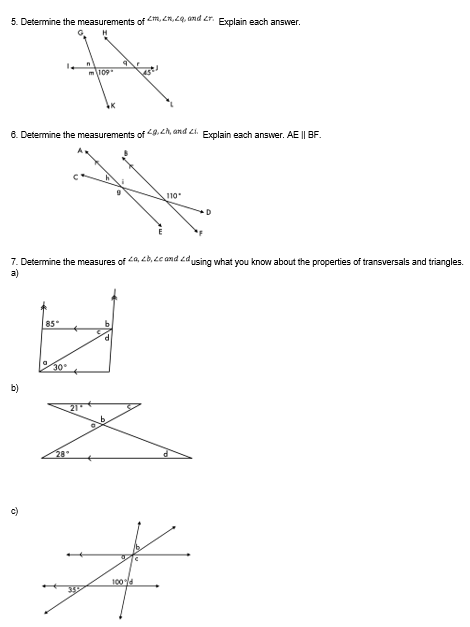 5. Determine the measurements of <m, 2n, 29, and £r.
fal
6. Determine the measurements of 29.2h, and 21. Explain each answer. AE || BF.
b)
7. Determine the measures of a, b, c and using what you know about the properties of transversals and triangles.
a)
c)
85°
30°
110*
d
Explain each answer.
#
100%