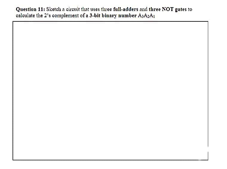 Question 11: Sketch a cireuit that uses three full-adders and three NOT gates to
calculate the 2's complement of a 3-bit binary number A;A,AI
