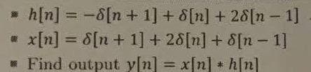 h[n] = -8[n + 1] + 8[n] + 28[n- 1]
* x[n] = 8[n+ 1] + 28[n] + 8[n - 1]
* Find output yn] =
%3D
%3D
= x[n] + h[n]l
