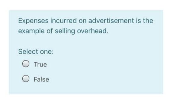 Expenses incurred on advertisement is the
example of selling overhead.
Select one:
True
False
