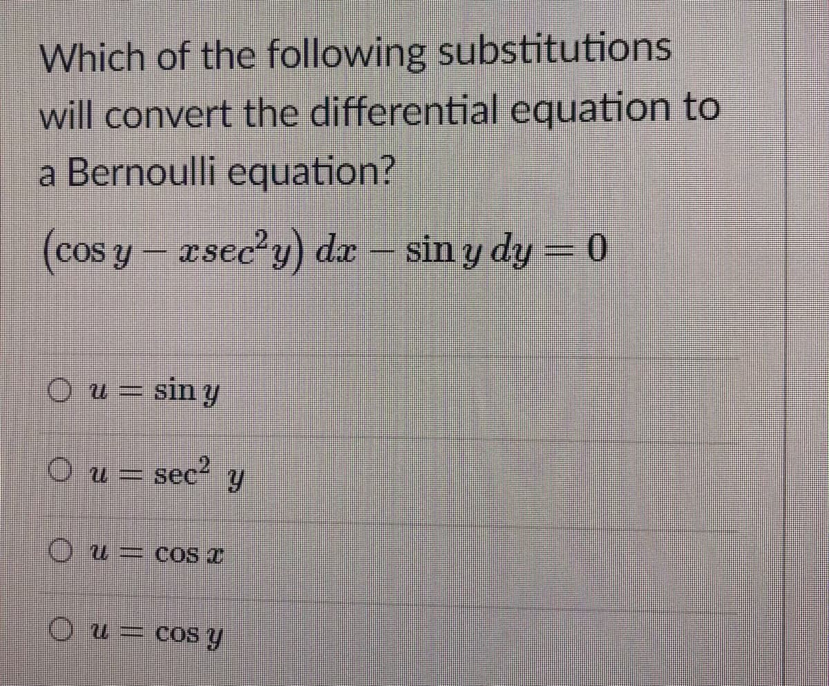 Which of the following substitutions
will convert the differential equation to
a Bernoulli equation?
(cos y - esee'y) de – sin y dy = 0
Ou= sin y
Ou= sec² y
Ou= cos Y
