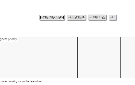 ghest priority
correct ranking cannot be determined.
- СH, CH, CH, B
CH2CH2Br CH(CH3)2 CI