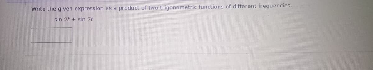 Write the given expression as a
sin 2t + sin 7t
product of two trigonometric functions of different frequencies.