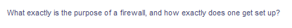 What exactly is the purpose of a firewall, and how exactly does one get set up?