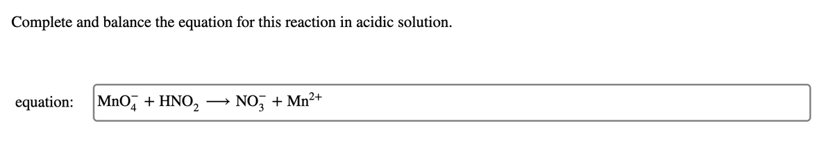 Complete and balance the equation for this reaction in acidic solution.
equation:
MnO, + HNO,
→ NO, + Mn²+
