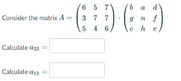 6 5
3 7 7
7
9.
a
Consider the matrix A =
n f
5 4 6
h
e
Calculate a33
Calculate a13
