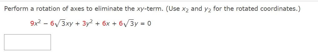 Perform a rotation of axes to eliminate the xy-term. (Use x₂ and y2 for the rotated coordinates.)
9x²-6√3xy + 3y2 + 6x + 6√3y = 0