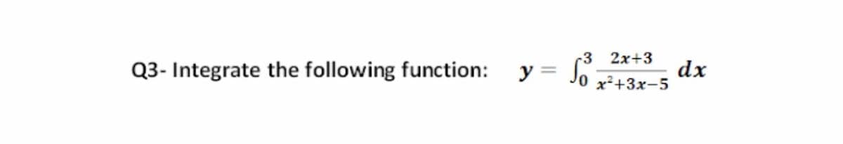 -3 2x+3
Q3- Integrate the following function:
y = Jo
dx
x²+3x-5
