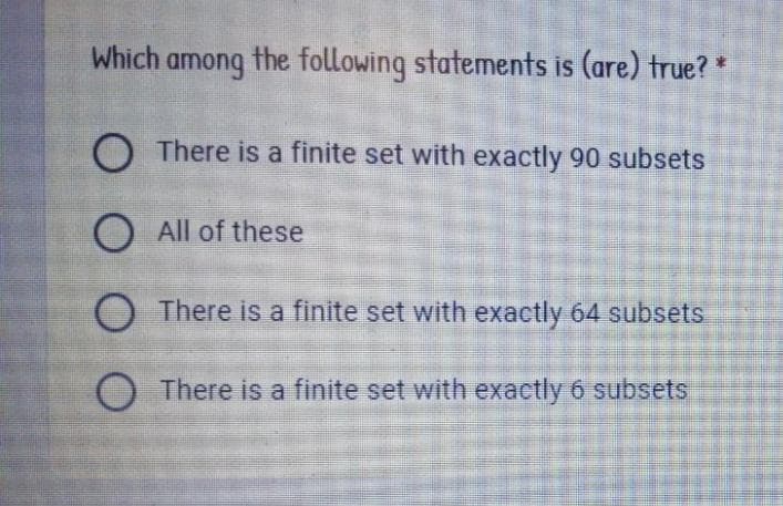 Which
among
the following statements is (are) true?
O There is a finite set with exactly 90 subsets
O All of these
O There is a finite set with exactly 64 subsets
There is a finite set with exactly 6 subsets
