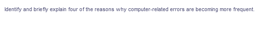 Identify and briefly explain four of the reasons why computer-related errors are
becoming more frequent.
