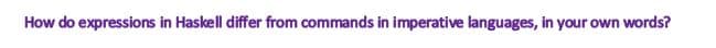 How do expressions in Haskell differ from commands in imperative languages, in your own words?
