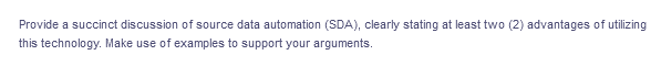 Provide a succinct discussion of source data automation (SDA), clearly stating at least two (2) advantages of utilizing
this technology. Make use of examples to support your arguments.
