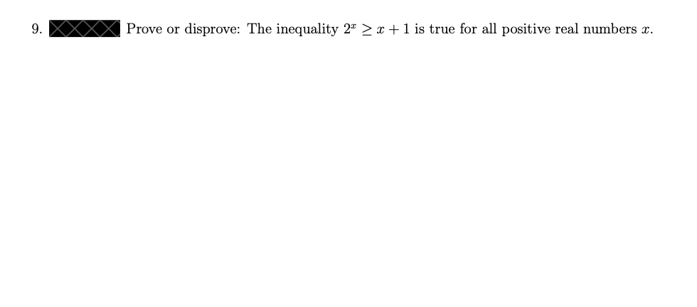 9.
Prove or disprove: The inequality 2ª ≥ x + 1 is true for all positive real numbers x.