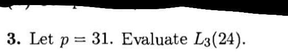 3. Let p = 31. Evaluate L3(24).
