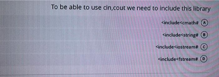 To be able to use cin,cout we need to include this library
<include<cmath#
<include<string# O
<include<iostream#
<include<fstream#
