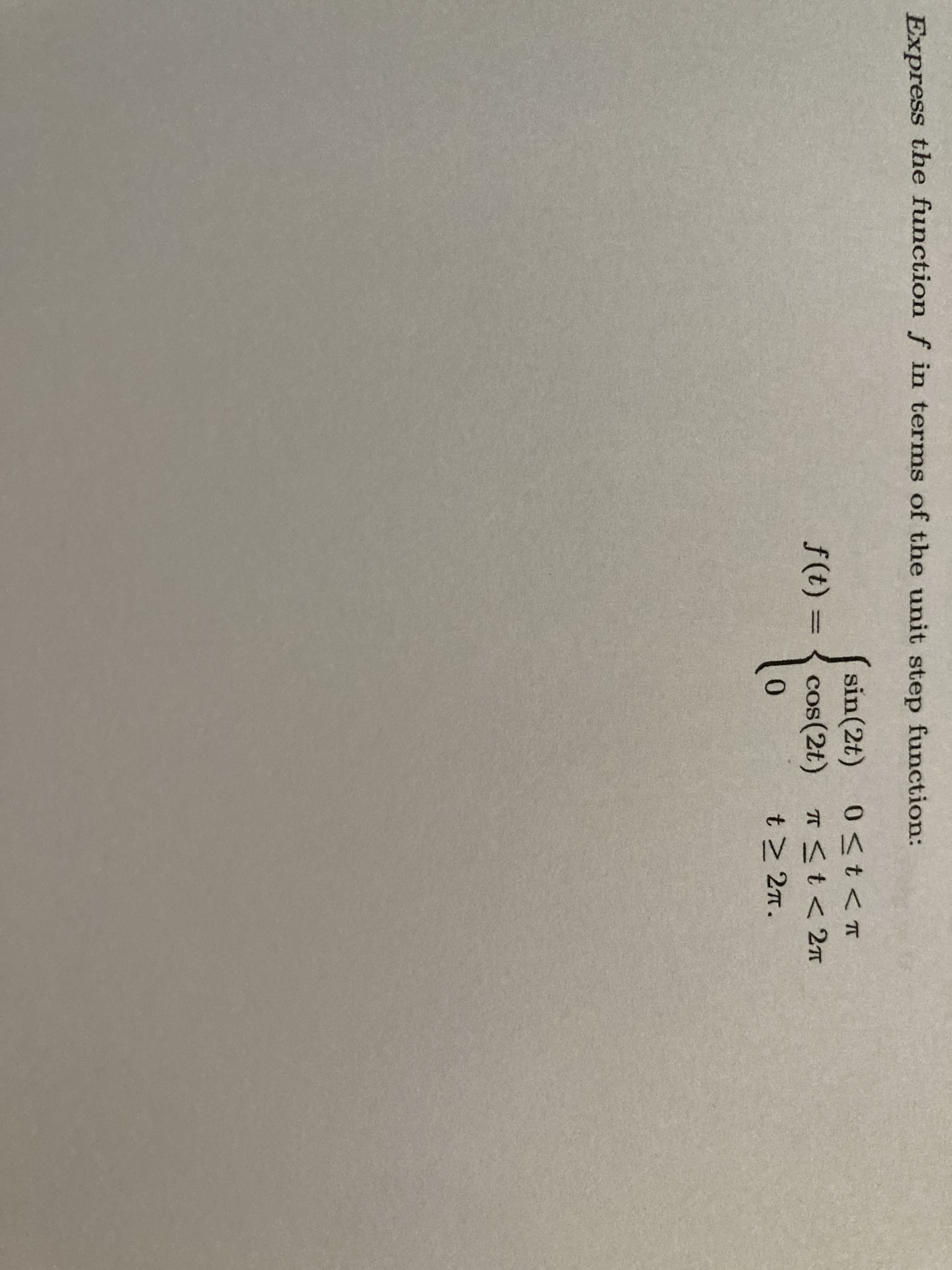 Express the function f in terms of the unit step function:
sin(2t) 0 <t<T
f(t) =
cos(2t) T St< 2n
0.
t> 27.
