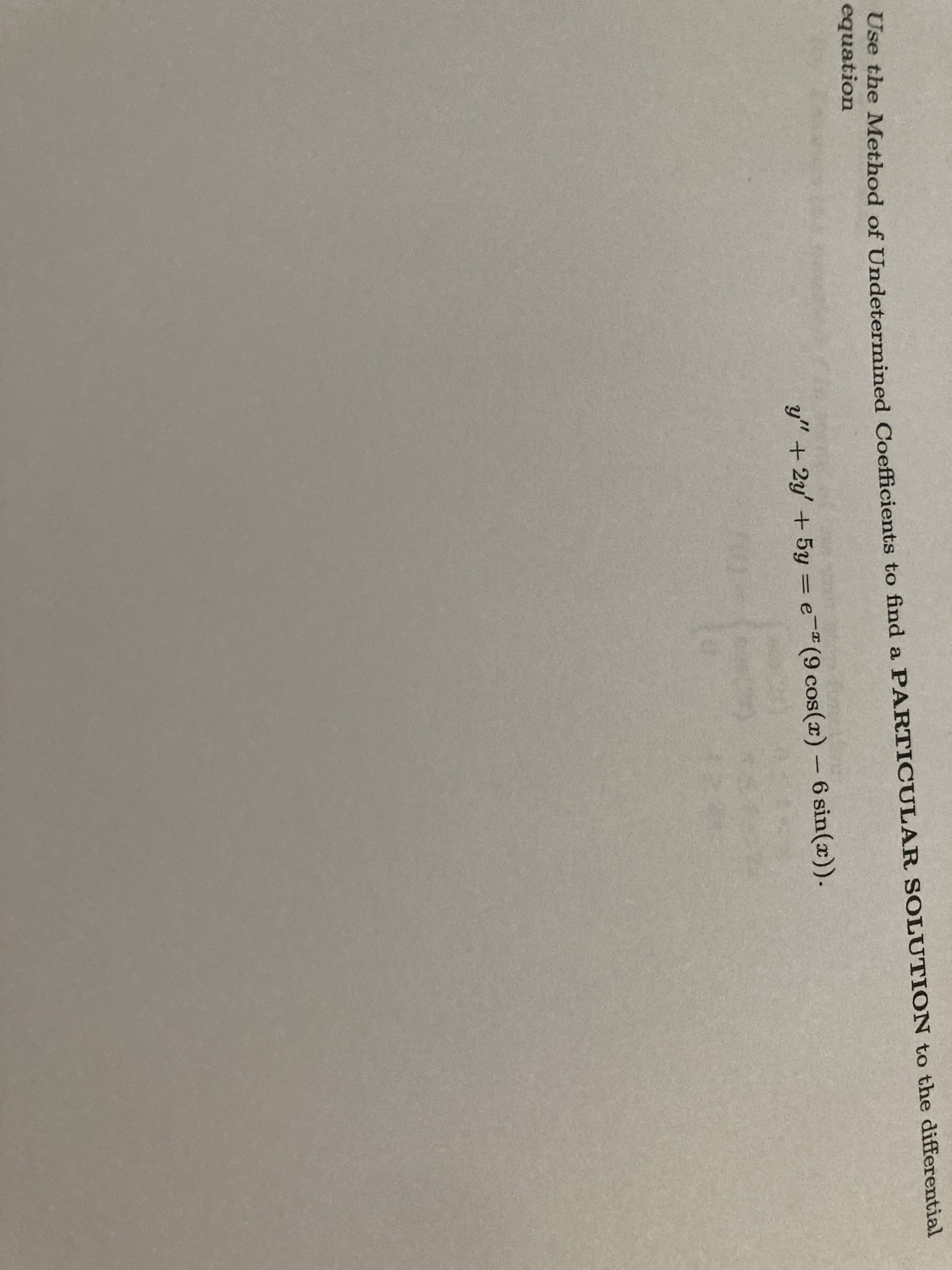 Ose the Method of Undetermined Coefficients to find a PARTICULAR SOLUTION to the differential
equation
y" +2y' + 5y = e-"(9 cos(x) - 6 sin(x)).
COS
