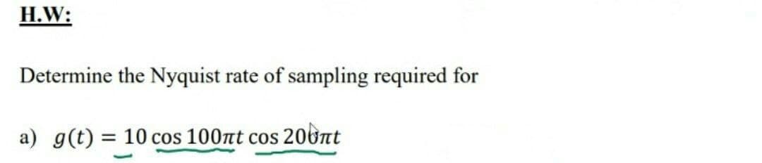 H.W:
Determine the Nyquist rate of sampling required for
a) g(t) = 10 cos 100nt cos 206ờnt
