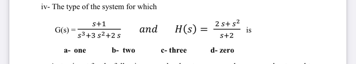 iv- The type of the system for which
2 s+ s?
is
s+1
G(s)
аnd
H(s)
s3+3 s2+2 s
s+2
а- one
b- two
c- three
d- zero
