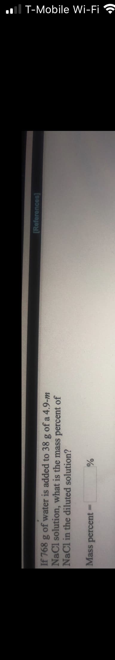 l T-Mobile Wi-Fi ?
[References)
If 768 g of water is added to 38 g of a 4.9-m
NaCl solution, what is the mass percent of
NaCl in the diluted solution?
Mass percent=
%3D
