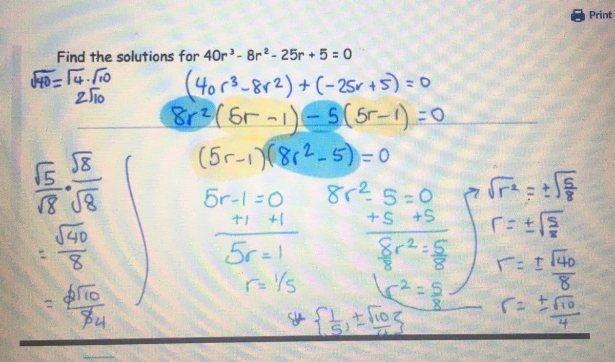 Find the solutions for 40r³ - 8r²-25r+ 5 = 0
√40-14./10
2/10
58
√5
√8 √8
√40
की
$4
40r²³-8√²) + (-25v+5) = 0
8r² (5r-1) - 5 (5-1) = 0
(5r-1)(8r²-5)=0
5r-1=0
+1 +1
56=1
r= 1/s
8r²5=0
+S +S
2-
√re
r = ± √
कि
t
r= + 140
8
8 = ± √io
8r² = §
²=5
${₁+√103
Print