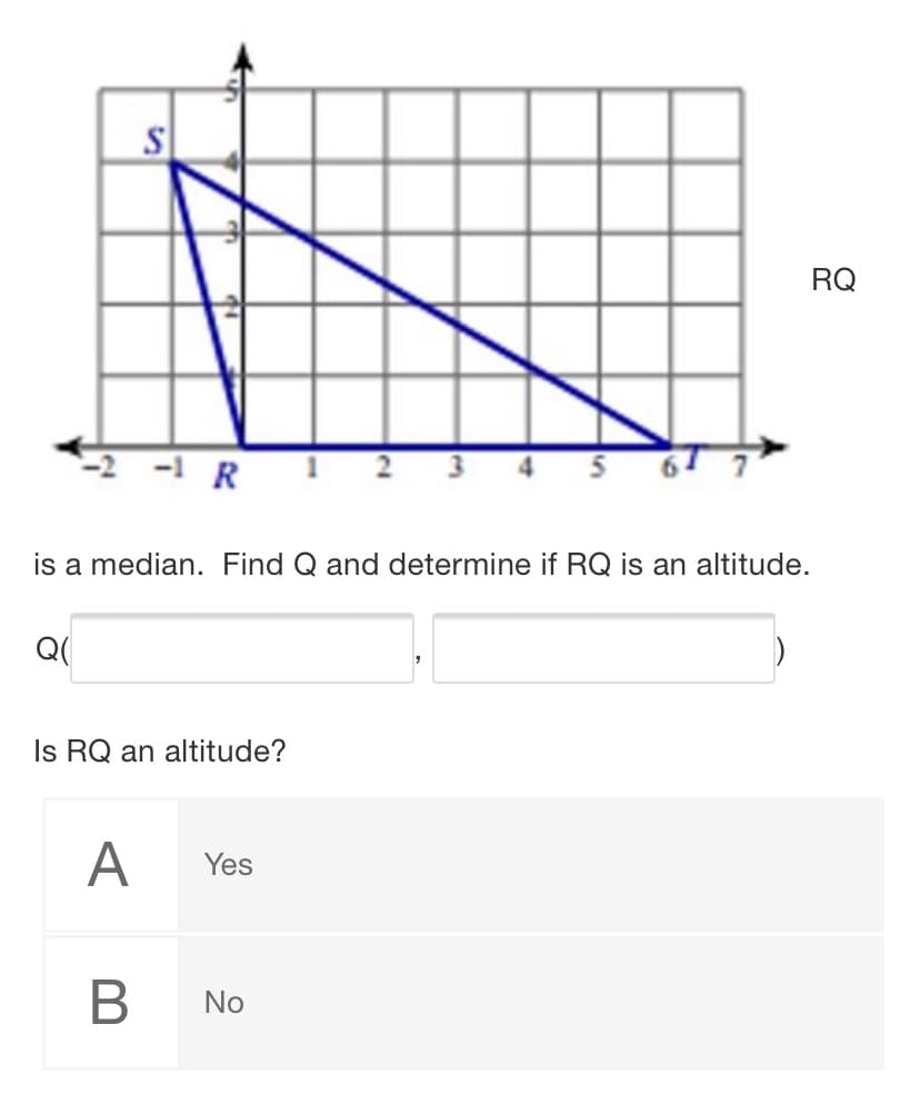 RQ
-1 R
is a median. Find Q and determine if RQ is an altitude.
Q(
Is RQ an altitude?
A
Yes
В
No
