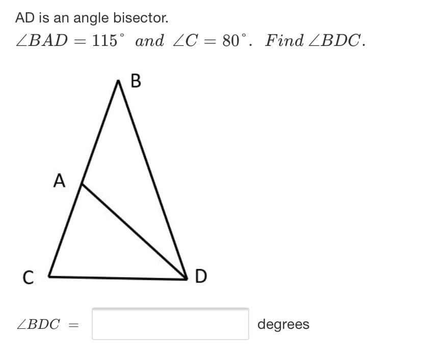 AD is an angle bisector.
ZBAD = 115° and 2C = 80°. Find ZBDC.
В
A
C
D
ZBDC =
degrees
