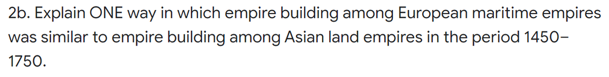 2b. Explain ONE way in which empire building among European maritime empires
was similar to empire building among Asian land empires in the period 1450-
1750.
