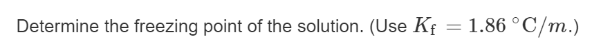 Determine the freezing point of the solution. (Use Kf = 1.86 °C/m.)
