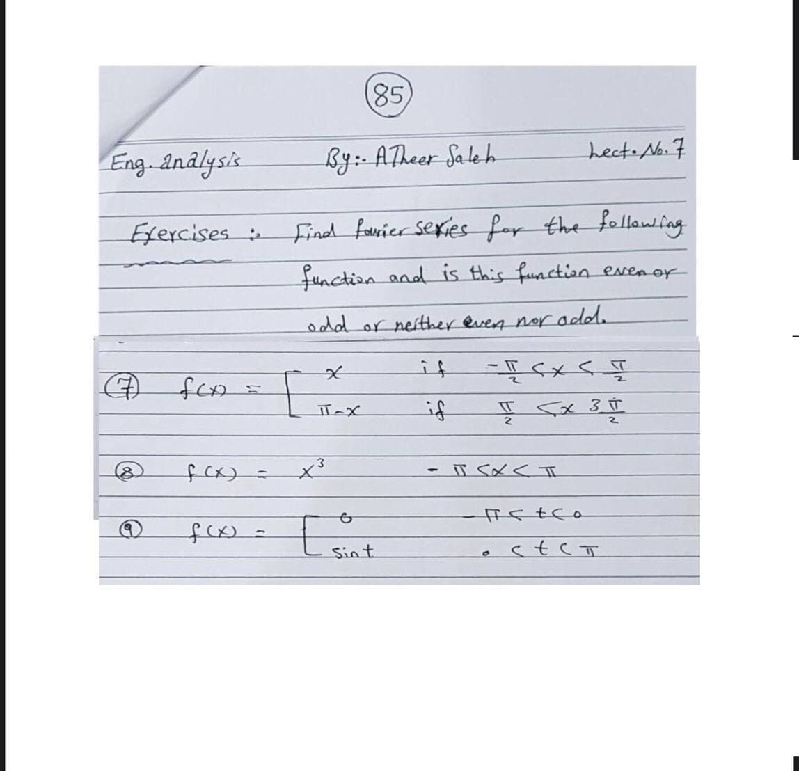 85,
Eng analysis
By:- ATheer Saleh
hect.No.7
Exercises
Find fauier sexies for the fellowing
function and is this function evenor
odd or neither even nor add.
if
if
fex)=
Sint
