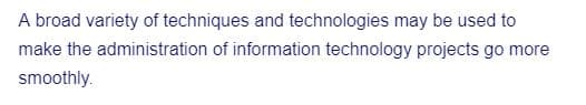 A broad variety of techniques and technologies may be used to
make the administration of information technology projects go more
smoothly.