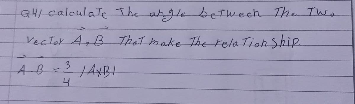 Q4/ calculate The angle betweeh The Two
Vector A, B That make the relationship.
AXBI
A-B
3
4