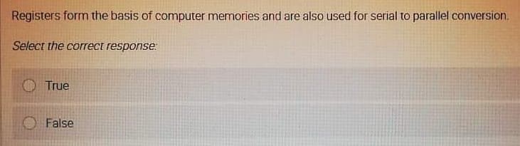 Registers form the basis of computer memories and are also used for serial to parallel conversion.
Select the correct response:
True
False
