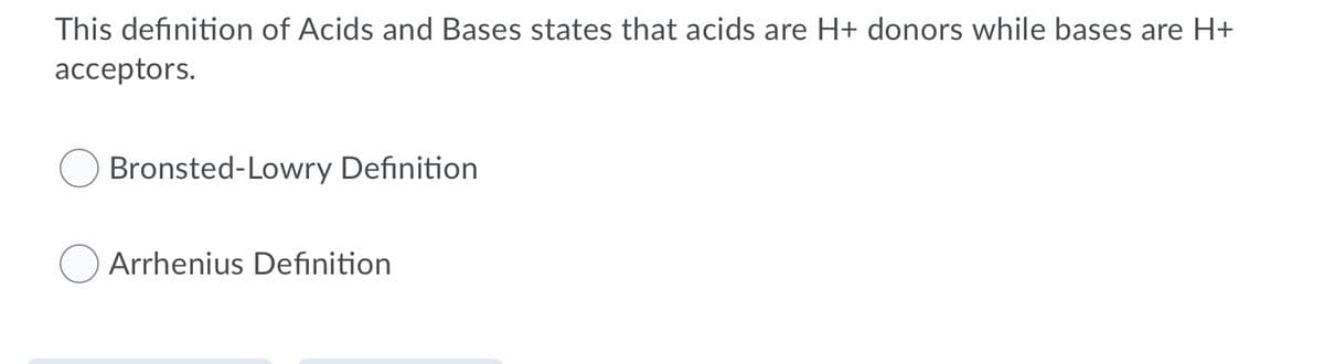 This definition of Acids and Bases states that acids are H+ donors while bases are H+
acceptors.
Bronsted-Lowry Definition
Arrhenius Definition
