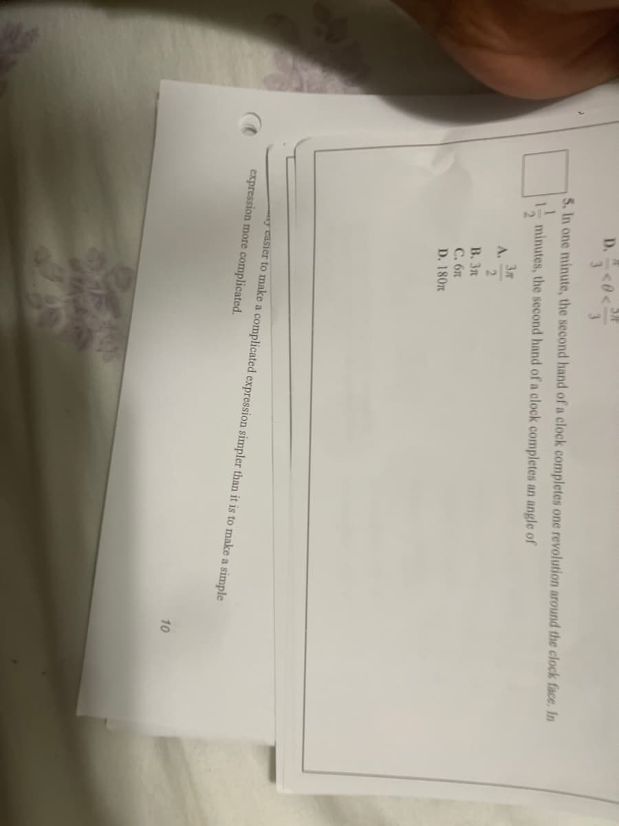 5. In one minute, the second hand of a clock completes one revolution around the clock face. In
minutes, the second hand of a clock completes an angle of
3″
A.
2
B. 3r
С. бл
D. 180m
y easier to make a complicated expression simpler than it is to make a simple
expression more complicated.
10
SHE
WAK
