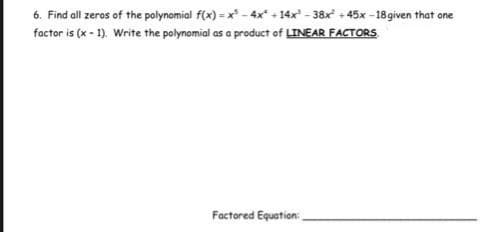 6. Find all zeros of the polynomial f(x) = x* -4x + 14x - 38x + 45x - 18given that ane
factor is (x - 1). Write the polynomial as a product of LINEAR FACTORS
Factored Equation:
