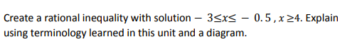 Create a rational inequality with solution – 3<x< – 0.5,x24. Explain
using terminology learned in this unit and a diagram.
