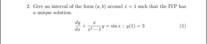 2. Give an interval of the form (a, b) around r 1 such that the IVP has
a unique solution.
dy
+
dr
Ty = sin a ; y(1) = 3
(1)
