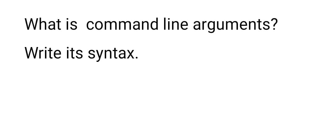 What is command line arguments?
Write its syntax.
