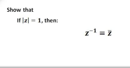 Show that
If |z| = 1, then:
z1 = Z
