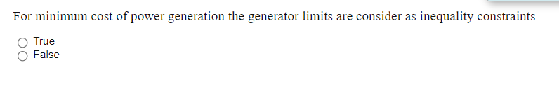 For minimum cost of power generation the generator limits are consider as inequality constraints
True
False
