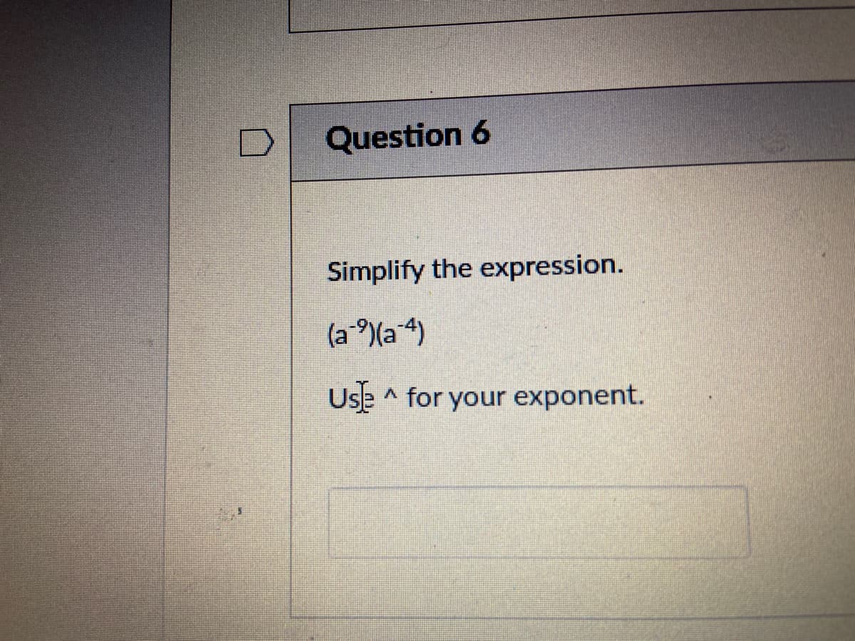 Question 6
Simplify the expression.
(a ®)(a4)
Use ^ for your exponent.
