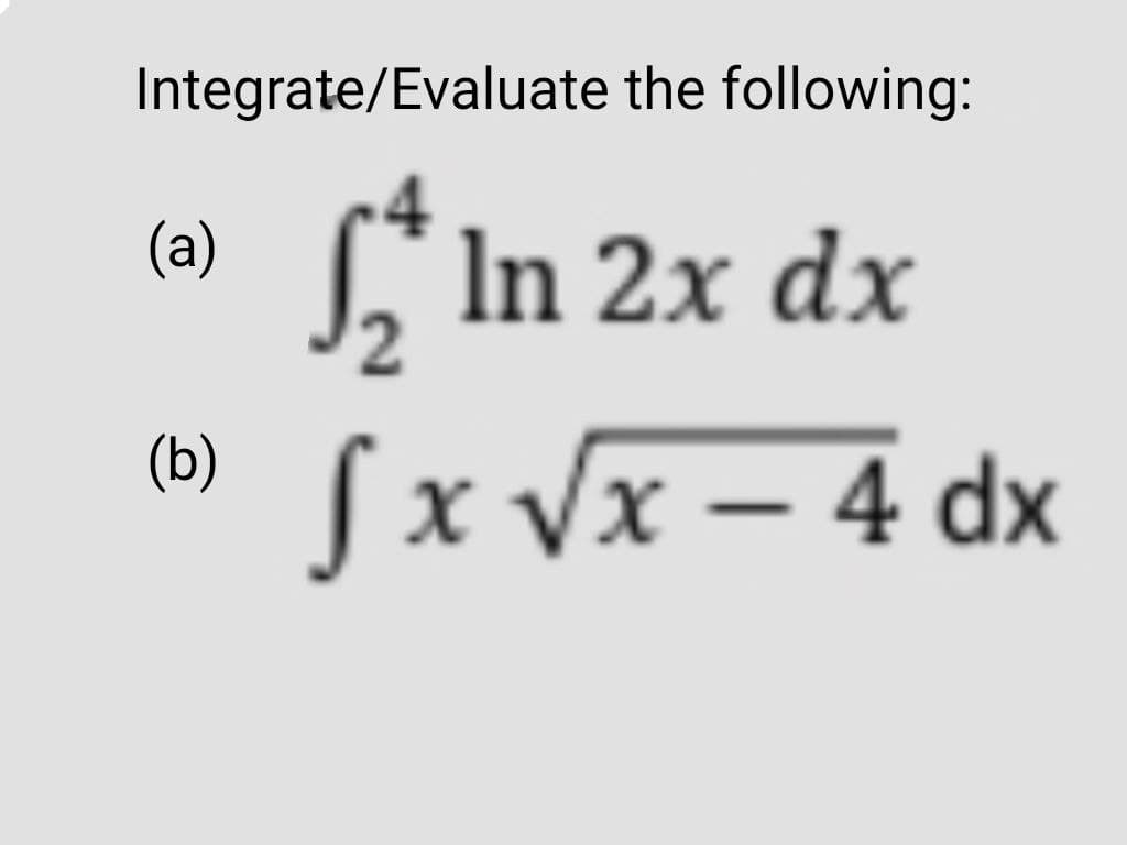 Integrate/Evaluate the following:
(a)
(b)
S₂ In 2x dx
√x √√x - 4 dx