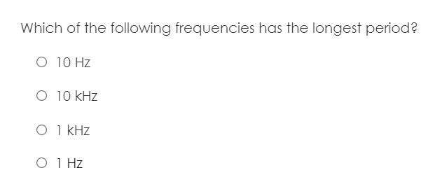 Which of the following frequencies has the longest period?
O 10 Hz
O 10 kHz
O 1 kHz
O 1 Hz
