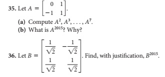 -1-1
35. Let A =
(a) Compute A², A³,..., A².
(b) What is A2015? Why?
36. Let B =
-|-|
1
-IS
Find, with justification, B2015