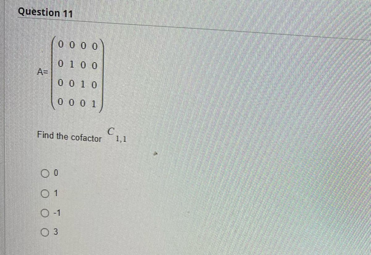 Question 11
A=
0000
0 1 0 0
0010
0 0 0 1
Find the cofactor
0 0
0 1
0-1
0 3
C
1,1