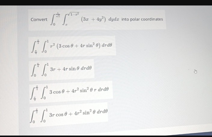 Convert
(3x + 4y2) dyda into polar coordinates
S r² (3 cos 0 + 4r sin²0) drde
S³ S 3r+
3r+ 4r sin 0 drde
So
CC
3 cos 0 + 4r² sin² 0 r drde
3r cos 0 + 4r² sin²0 drde